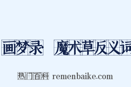 画梦录·魔术草反义词是什么意思的图片